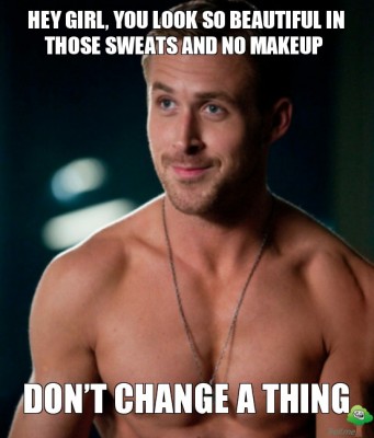 hey-girl-you-look-so-beautiful-in-those-sweats-and-no-makeup-dont-change-a-thing.jpg